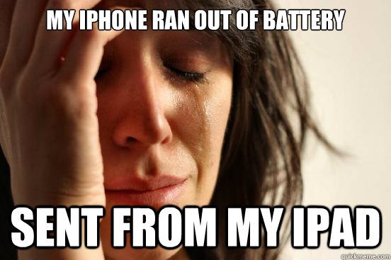 My iPhone ran out of battery Sent from my iPad  First World Problems