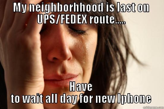 MY NEIGHBORHHOOD IS LAST ON UPS/FEDEX ROUTE..... HAVE TO WAIT ALL DAY FOR NEW IPHONE First World Problems