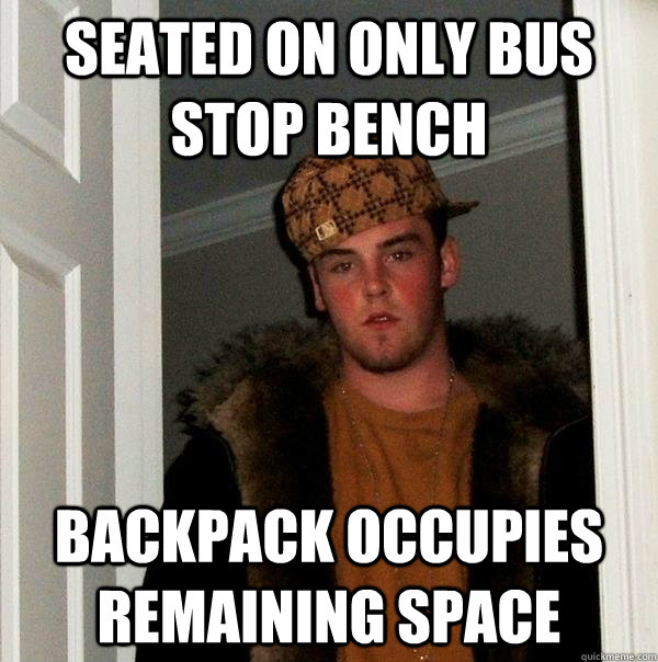 seated on only bus stop bench backpack occupies remaining space  Scumbag Steve