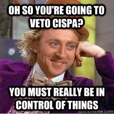 Oh so you're going to veto Cispa? You must really be in control of things - Oh so you're going to veto Cispa? You must really be in control of things  WILLY WONKA SARCASM