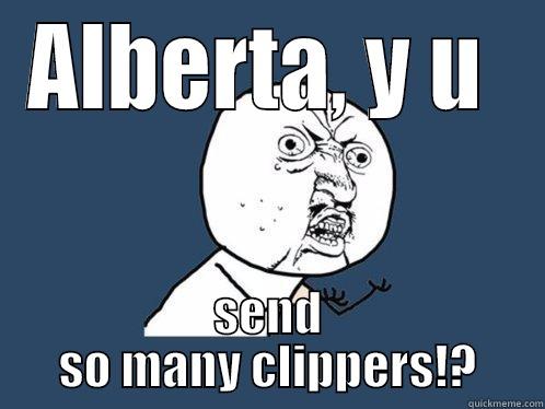 ALBERTA, Y U  SEND SO MANY CLIPPERS!? Y U No