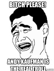 bitch please! andy kaufman is the real troll  Yao meme