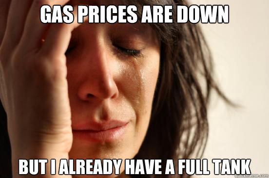 gas prices are down But i already have a full tank - gas prices are down But i already have a full tank  First World Problems