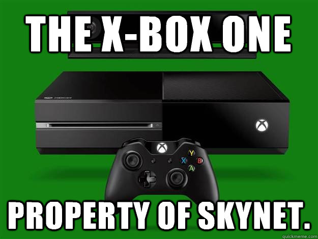The X-Box One Property of SkyNet.  Scumbag Xbox One