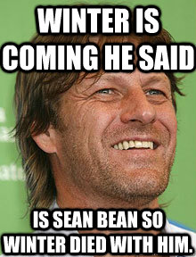 Winter is coming he said Is Sean Bean so winter died with him. - Winter is coming he said Is Sean Bean so winter died with him.  Love-to-die Sean Bean