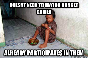 Doesnt need to watch Hunger Games Already participates in them - Doesnt need to watch Hunger Games Already participates in them  Third World Problems