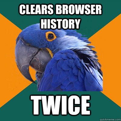 clears browser history twice  Paranoid Parrot