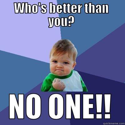 WHO'S BETTER THAN YOU? NO ONE!! Success Kid