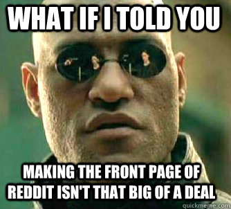 what if i told you making the front page of reddit isn't that big of a deal  Matrix Morpheus