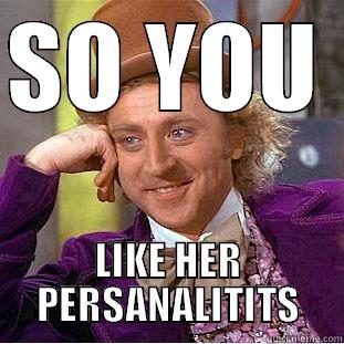 SO YOU  LIKE HER PERSANALITITS Creepy Wonka