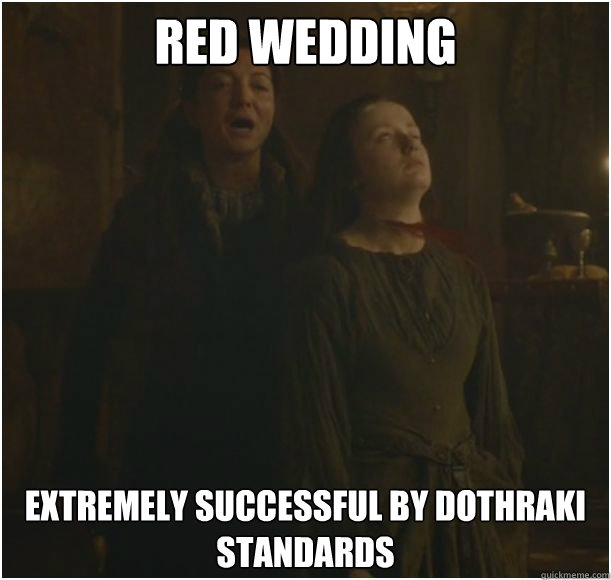 red wedding extremely successful by Dothraki standards  Game of Thrones