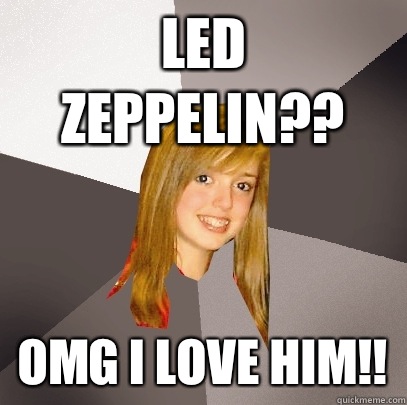 Led Zeppelin?? OMG I love him!!  Musically Oblivious 8th Grader