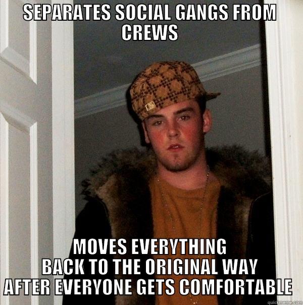 SEPARATES SOCIAL GANGS FROM CREWS MOVES EVERYTHING BACK TO THE ORIGINAL WAY AFTER EVERYONE GETS COMFORTABLE  Scumbag Steve