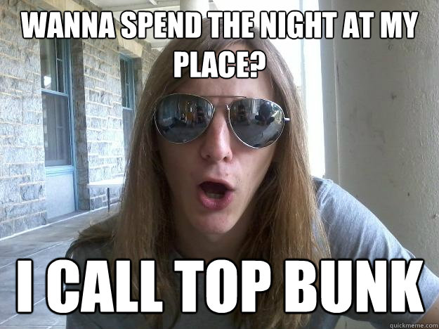 Wanna spend the night at my place? I call top bunk  Self-Imposed Friend Zone Fred