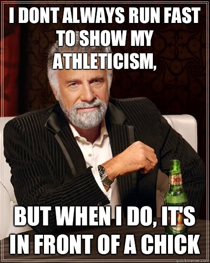 I dont always run fast to show my athleticism, But when i do, it's in front of a chick  The Most Interesting Man In The World