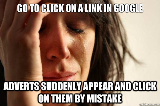Go to click on a link in google Adverts suddenly appear and click on them by mistake - Go to click on a link in google Adverts suddenly appear and click on them by mistake  First World Problems