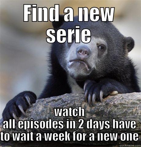FIND A NEW SERIE WATCH ALL EPISODES IN 2 DAYS HAVE TO WAIT A WEEK FOR A NEW ONE Confession Bear