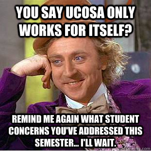 You say UCOSA only works for itself? Remind me again what student concerns you've addressed this semester... I'll wait.  Condescending Wonka
