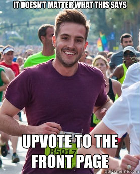 it doesn't matter what this says upvote to the front page  Ridiculously photogenic guy
