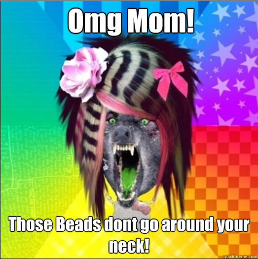 Omg Mom! Those Beads dont go around your neck!  Scene Wolf