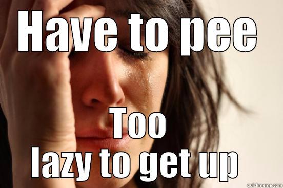 HAVE TO PEE TOO LAZY TO GET UP  First World Problems
