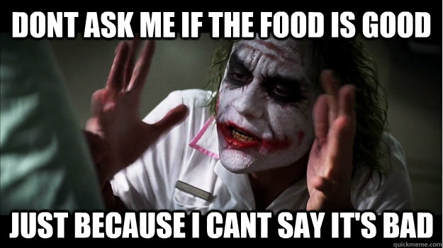 dont ask me if the food is good just because i cant say it's bad  Joker Mind Loss