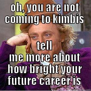 kimbis you are doing it right - OH, YOU ARE NOT COMING TO KIMBIS TELL ME MORE ABOUT HOW BRIGHT YOUR FUTURE CAREER IS Creepy Wonka