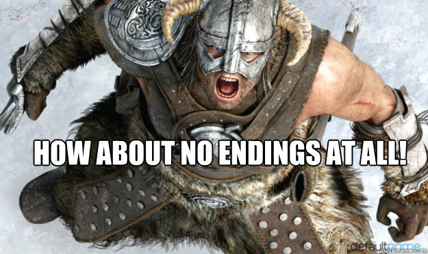  How about no endings at all! -  How about no endings at all!  Angry Dovahkiin