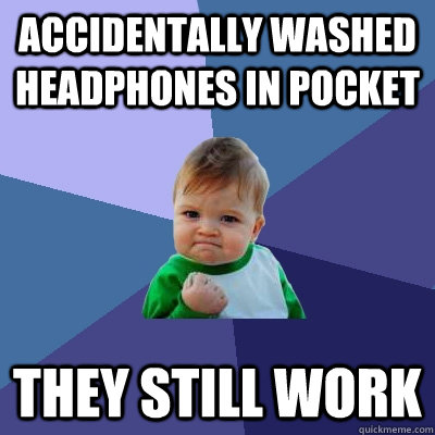 Accidentally washed headphones in pocket they still work  Success Kid