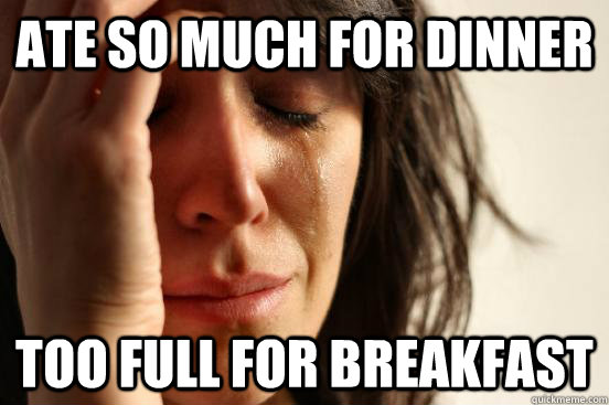 ate so much for dinner too full for breakfast   First World Problems