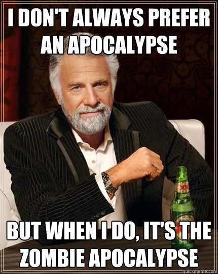 I don't always prefer an apocalypse but when i do, it's the zombie apocalypse  The Most Interesting Man In The World