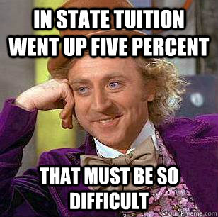 In state tuition went up five percent that must be so difficult  Condescending Wonka