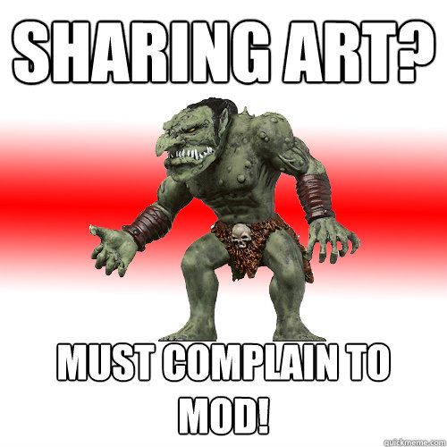 Sharing art? Must complain to Mod!  Internet Troll