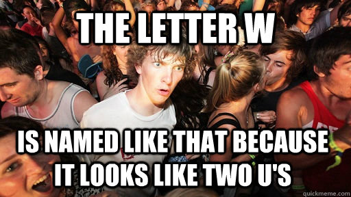 the letter w is named like that because it looks like two u's  Sudden Clarity Clarence