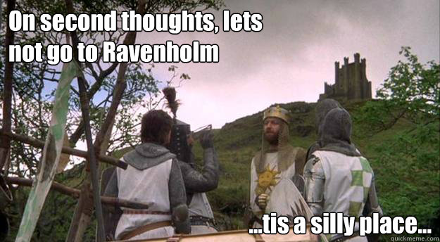 On second thoughts, lets not go to Ravenholm  ...tis a silly place...   