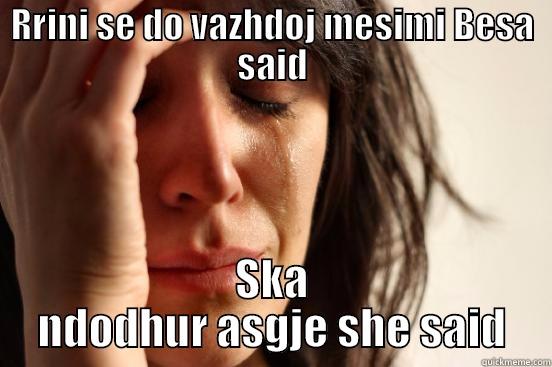 RRINI SE DO VAZHDOJ MESIMI BESA SAID SKA NDODHUR ASGJE SHE SAID First World Problems