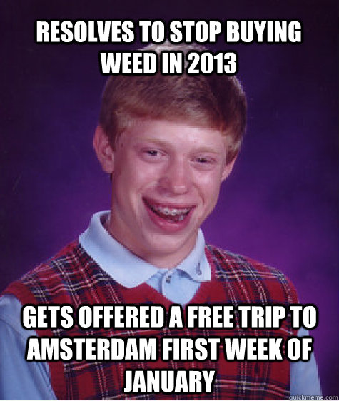 resolves to stop buying weed in 2013 gets offered a free trip to Amsterdam first week of january - resolves to stop buying weed in 2013 gets offered a free trip to Amsterdam first week of january  Bad Luck Brian