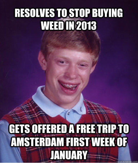 resolves to stop buying weed in 2013 gets offered a free trip to Amsterdam first week of january  Bad Luck Brian
