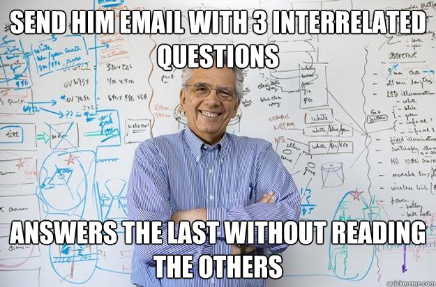 Send him email with 3 interrelated questions answers the last without reading the others  Engineering Professor