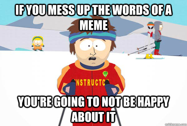 If you mess up the words of a meme You're going to not be happy about it - If you mess up the words of a meme You're going to not be happy about it  Super Cool Ski Instructor