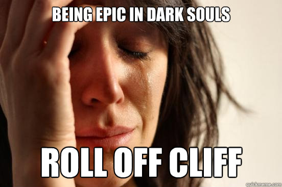 being epic in dark souls roll off cliff - being epic in dark souls roll off cliff  First World Problems