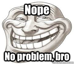 Nope No problem, bro  