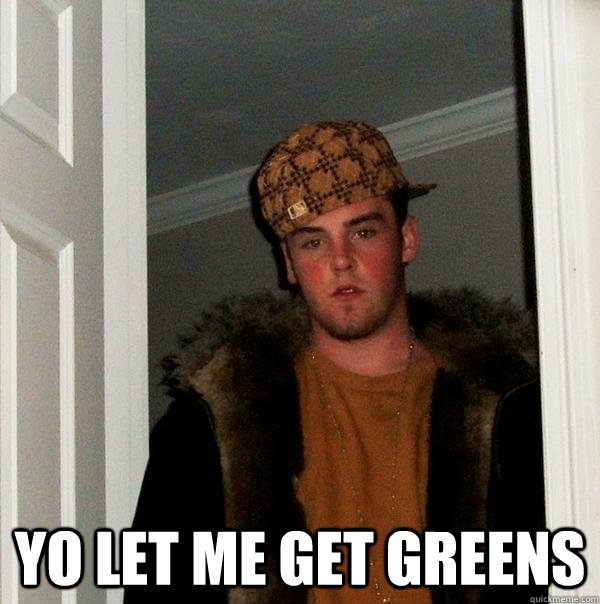  yo let me get greens  Scumbag Steve