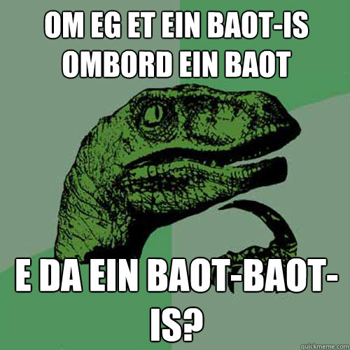 om eg et ein baot-is ombord ein baot E da ein baot-baot-is?  Philosoraptor