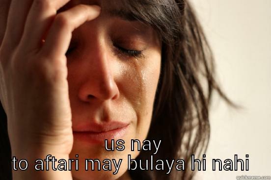  US NAY TO AFTARI MAY BULAYA HI NAHI  First World Problems