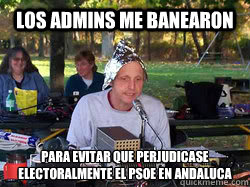 los admins me banearon para evitar que perjudicase electoralmente el PSOE en Andalucía - los admins me banearon para evitar que perjudicase electoralmente el PSOE en Andalucía  Conspiracy Hag