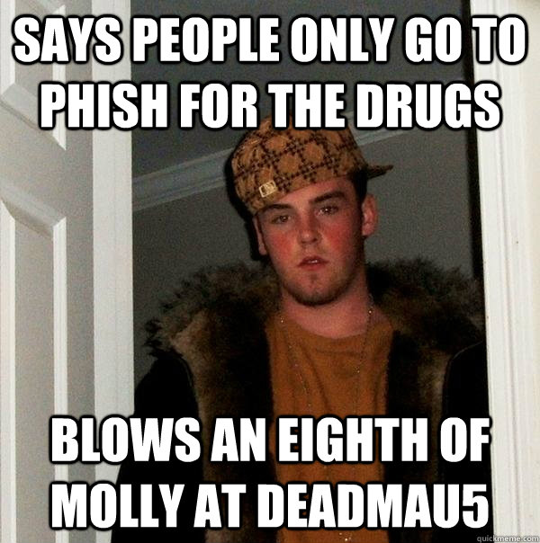 says people only go to phish for the drugs blows an eighth of molly at deadmau5  Scumbag Steve