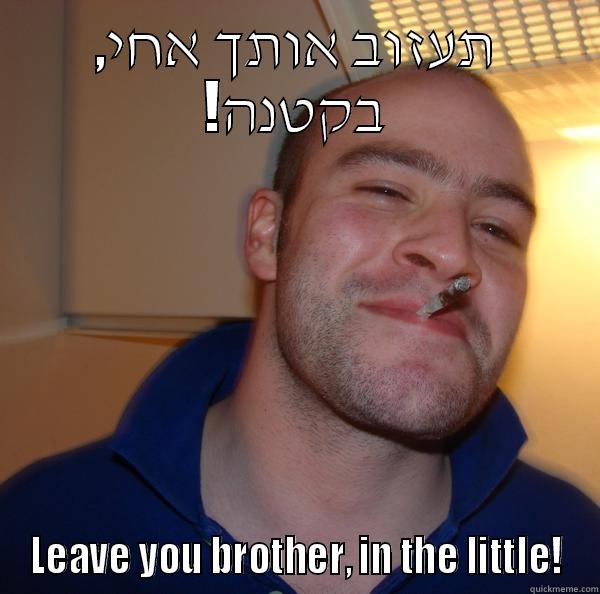 ,תעזוב אותך אחי !בקטנה LEAVE YOU BROTHER, IN THE LITTLE! Good Guy Greg 