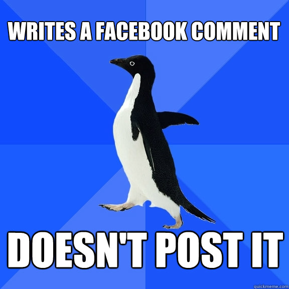 Writes a facebook comment Doesn't post it  Socially Awkward Penguin