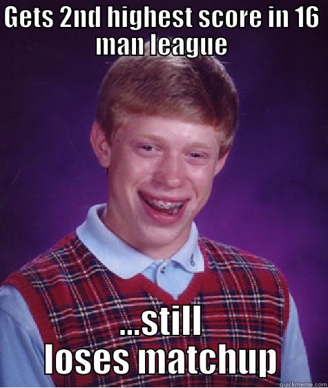 GETS 2ND HIGHEST SCORE IN 16 MAN LEAGUE ...STILL LOSES MATCHUP Bad Luck Brian